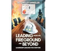 Leading from the Fireground and Beyond: Leadership Lessons for Everyone