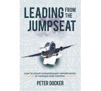 Leading from the Jumpseat : How to Create Extraordinary Opportunities by Handing Over Control