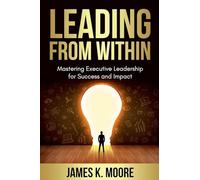 Leading from Within: Mastering Executive Leadership for Success and Impact