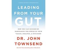 Leading from Your Gut: How You Can Succeed by Harnessing the Power of Your Values, Feelings, and Intuition