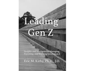 Leading Gen Z: Insights and Strategies for Managing, Parenting, and Teaching Generation Z