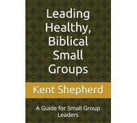Leading Healthy, Biblical Small Groups: A Guide for Small Group Leaders