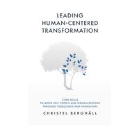 Leading Human-Centered Transformation: Core Skills to Move Self, People, and Organizations Through Turbulence and Transition