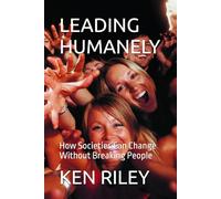 LEADING HUMANELY: How Societies Can Change Without Breaking People