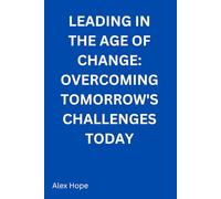 Leading in the Age of Change: Overcoming Tomorrow's Challenges Today