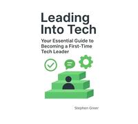 Leading Into Tech: Your Essential Guide to Becoming a First Time Tech Leader (Leading Beyond Tech)