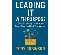 Leading IT with Purpose: Letters on Using ITIL to Build Teams, Trust, and Tech That Works