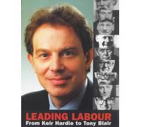 Leading Labour: From Keir Hardie to Tony Blair