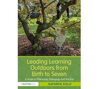 Leading Learning Outdoors from Birth to Seven: A Guide to Philosophy, Pedagogy and Practice