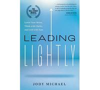 Leading Lightly: Lower Your Stress, Think with Clarity, and Lead with Ease