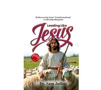 Leading Like Jesus: Rediscovering Jesus’ Transformational Leadership Blueprint