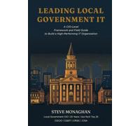 LEADING LOCAL GOVERNMENT IT: A CIO-Level Framework and Field Guide to Build a High-Performing IT Organization (High-Performing Government IT (HPG-IT))