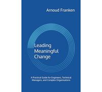 Leading Meaningful Change: A Practical Guide for Engineers, Technical Managers, and Complex Organisations