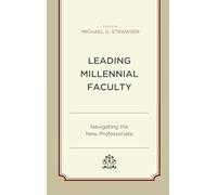 Leading Millennial Faculty: Navigating the New Professoriate (Generational Differences in Higher Education and the Workplace: Leading and Teaching Millennials and Generation Z)