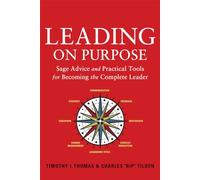 Leading on Purpose: Sage Advice and Practical Tools for Becoming the Complete Leader