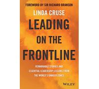 Leading on the Frontline: Remarkable Stories and Essential Leadership Lessons from the World's Danger Zones