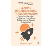 Leading Organizational Transformation : Embracing Liberation, Vitality, and Expression to Build a Success-Capable Organization