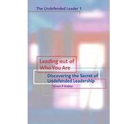 Leading out of who you are: Discovering the Secret of Undefended Leadership: No. 1
