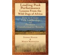 Leading Peak Performance: Lessons from the Wild Dogs of Africa, How to Create Pack Leadership: How to Create Pack Leadership and Produce Transformative Results