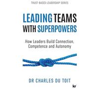 LEADING TEAMS WITH SUPERPOWERS: How Leaders Build Connection, Competence and Autonomy