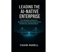 LEADING THE AI-NATIVE ORGANIZATION: BUILDING ENDURING ADVANTAGE (Information Technology Strategy and Architecture)