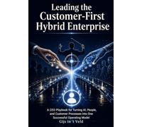 Leading the Customer-First Hybrid Enterprise: A CEO Playbook for Turning AI, People, and Customer Processes into One Successful Operating Model