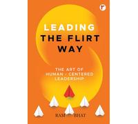 Leading the Flirt Way : The Art of Human - Centered Leadership