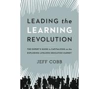 Leading the Learning Revolution : The Expert's Guide to Capitalizing on the Exploding Lifelong Education Market
