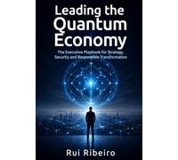 Leading the Quantum Economy: "The Executive Playbook for Strategy, Security and Responsible Transformation”