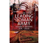 Leading the Roman Army : Soldiers and Emperors, 31 BC - 235 AD