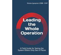 Leading the Whole Operation: A Field Guide for Seeing the System Others Only See in Pieces