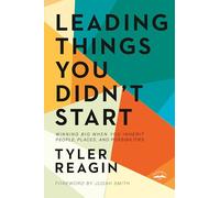 Leading Things You Didn't Start: Winning Big When You Inherit People, Places, and Possibilities