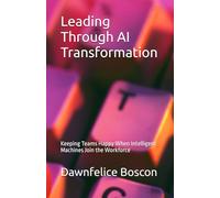 Leading Through AI Transformation: Keeping Teams Happy When Intelligent Machines Join the Workforce (Growing Happy Teams)