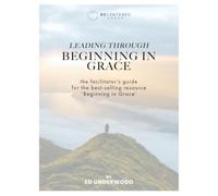Leading Through Beginning in Grace: the facilitator’s guide for the best-selling resource ‘Beginning in Grace’