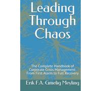 Leading Through Chaos: The Complete Handbook of Corporate Crisis Management: From First Alarm to Full Recovery