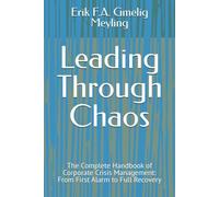 Leading Through Chaos: The Complete Handbook of Corporate Crisis Management: From First Alarm to Full Recovery