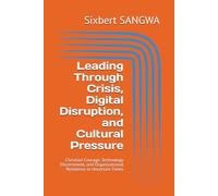 Leading Through Crisis, Digital Disruption, and Cultural Pressure: Christian Courage, Technology Discernment, and Organizational Resilience in Uncertain Times (Christian Business Administration)