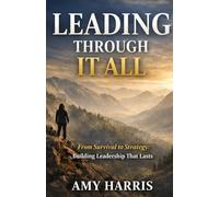 Leading Through It All: From Survival to Strategy: Building Leadership That Lasts