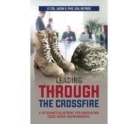 Leading Through the Crossfire: A Veteran's Blueprint for Navigating Toxic Work Environments (Against All Odds: A Series on Military Life, Leadership, and Resilience)