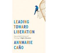 Leading Toward Liberation: How to Build Cultures of Thriving in Higher Education