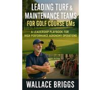 Leading Turf & Maintenance Teams for Golf Course GMs: A Leadership Playbook for High Performance Agronomy Operations (Golf Course GM Playbook Series)