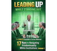 Leading Up While Standing Out - Volume 1: The ENRICH Outsider's Career Manual: 17 Keys for Navigating Predominantly White Institutions