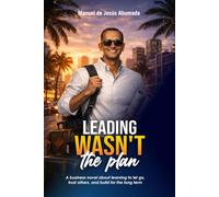 LEADING WASN´T THE PLAN: A business novel about learning to let go, trust others, and build for the long term.