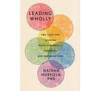 Leading Wholly : The Case for Leading with Curiosity, Courage, and Imperfection