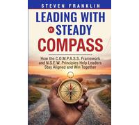 Leading with a Steady Compass: How the C.O.M.P.A.S.S. Framework and N.S.E.W. Principles Help Leaders Stay Aligned and Win Together