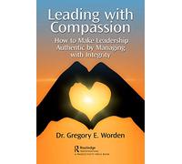 Leading with Compassion: How to Make Leadership Authentic by Managing with Integrity