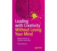 Leading with Creativity Without Losing Your Mind: Messy Lessons in Creative Leadership
