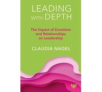 Leading with Depth: The Impact of Emotions and Relationships on Performance: The Impact of Emotions and Relationships on Leadership