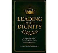 Leading With Dignity: A Man's Journal of Faith, Purpose, & Legacy