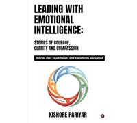 Leading with Emotional Intelligence: Stories of Courage, Clarity and Compassion: Stories that touch hearts and transforms workplace